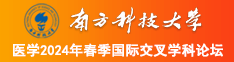 老板的大鸡巴好大操烂她的小骚逼视频南方科技大学医学2024年春季国际交叉学科论坛